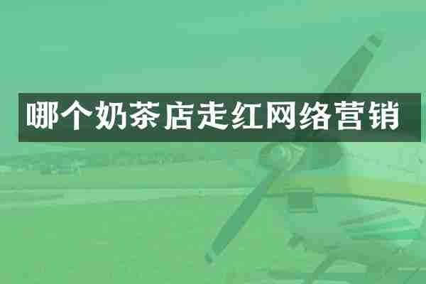 哪个奶茶店走红网络营销