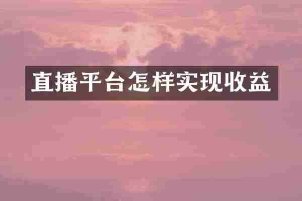 直播平台怎样实现收益
