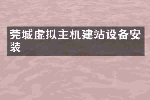 莞城虚拟主机建站设备安装