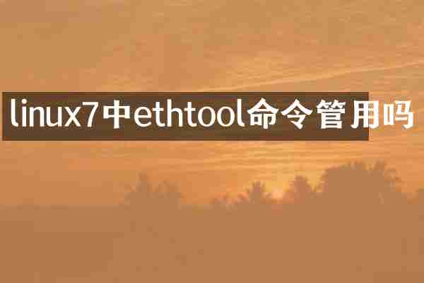 linux7中ethtool命令管用吗