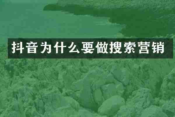 抖音为什么要做搜索营销