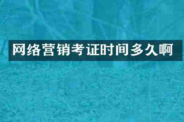 网络营销考证时间多久啊