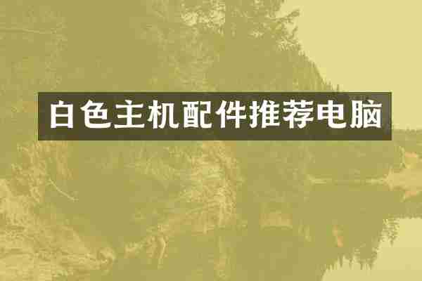 白色主机配件推荐电脑