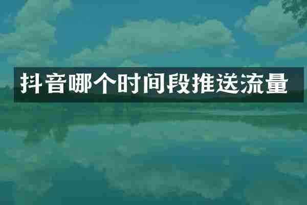 抖音哪个时间段推送流量