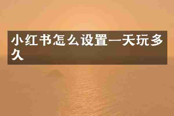 小红书怎么设置一天玩多久