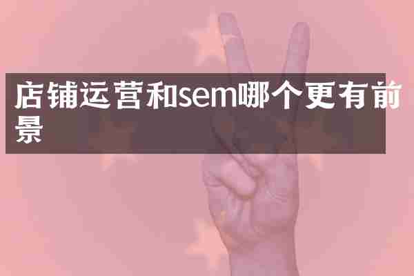 店铺运营和sem哪个更有前景