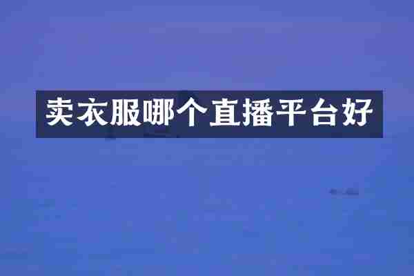 卖衣服哪个直播平台好
