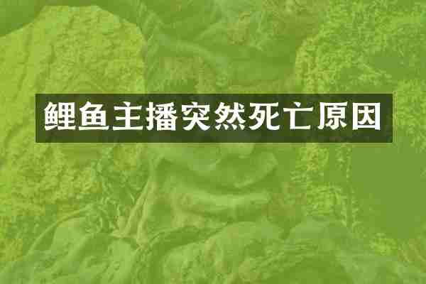 鲤鱼主播突然死亡原因