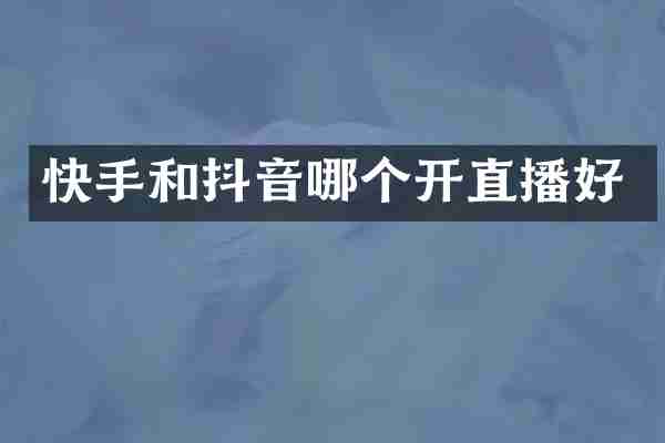 快手和抖音哪个开直播好