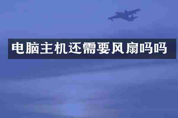 电脑主机还需要风扇吗吗
