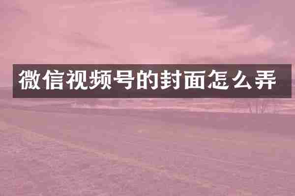 微信视频号的封面怎么弄