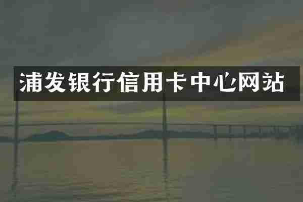 浦发银行信用卡中心网站