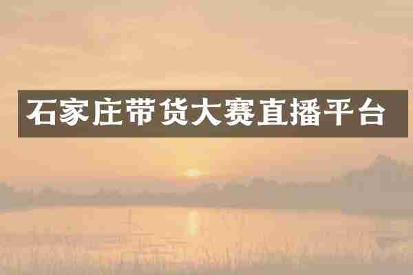 石家庄带货大赛直播平台