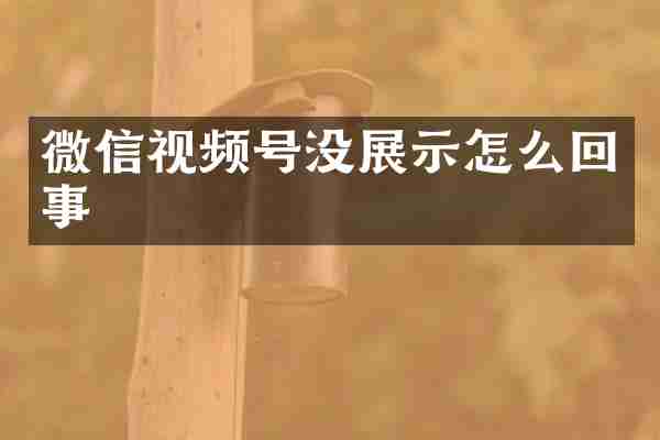 微信视频号没展示怎么回事