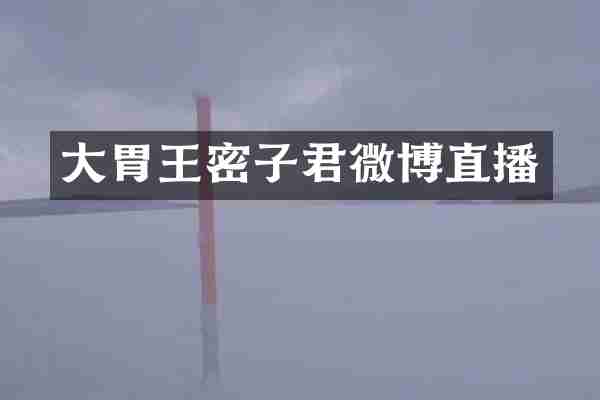 大胃王密子君微博直播
