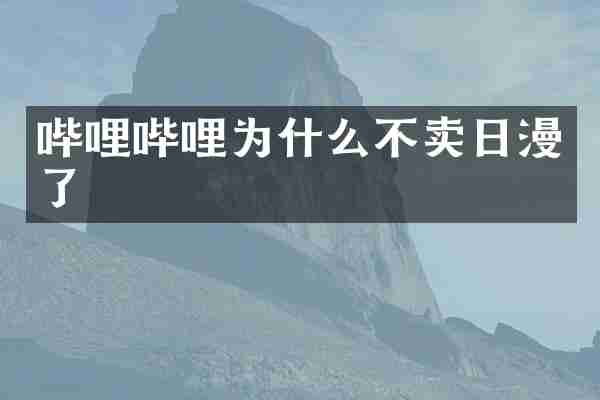 哔哩哔哩为什么不卖日漫了