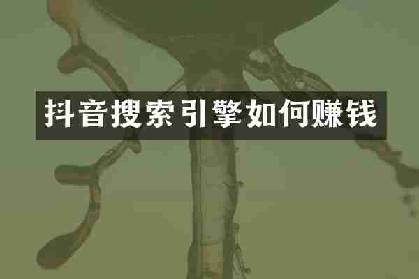抖音搜索引擎如何赚钱