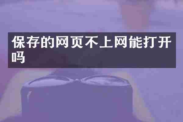 保存的网页不上网能打开吗