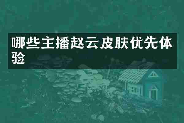 哪些主播赵云皮肤优先体验