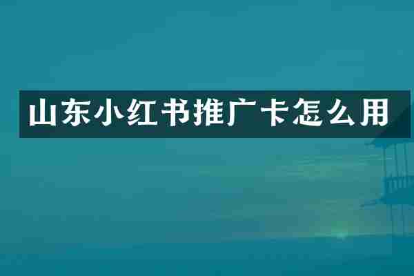 山东小红书推广卡怎么用