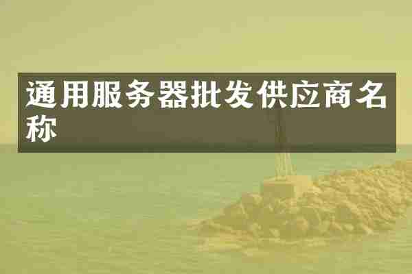 通用服务器批发供应商名称