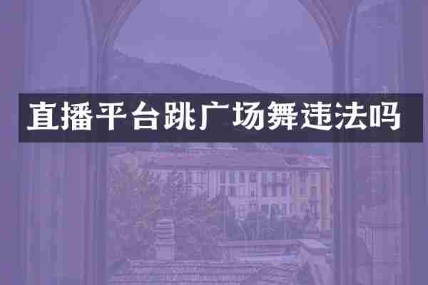 直播平台跳广场舞违法吗