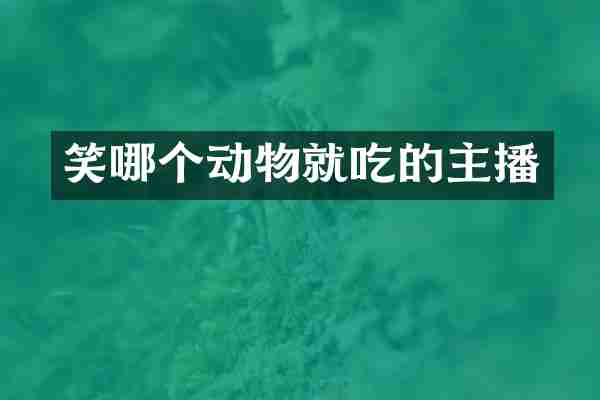 笑哪个动物就吃的主播