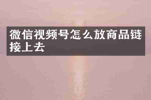 微信视频号怎么放商品链接上去