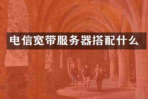 电信宽带服务器搭配什么