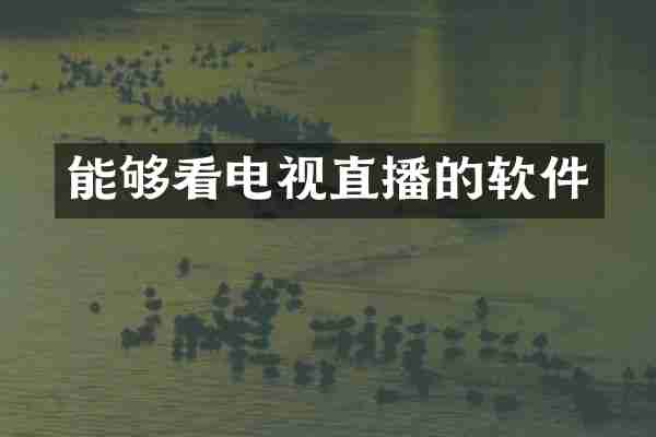 能够看电视直播的软件