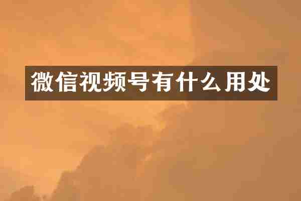 微信视频号有什么用处