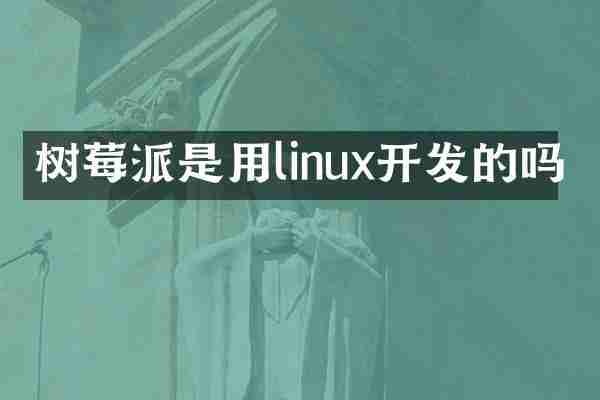 树莓派是用linux开发的吗