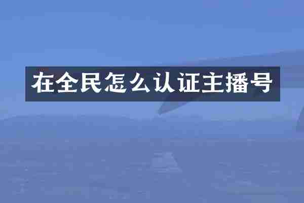 在全民怎么认证主播号