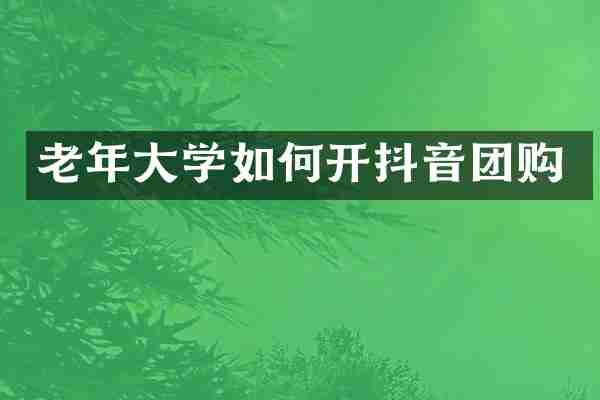 老年大学如何开抖音团购