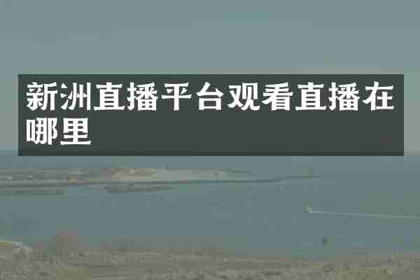 新洲直播平台观看直播在哪里