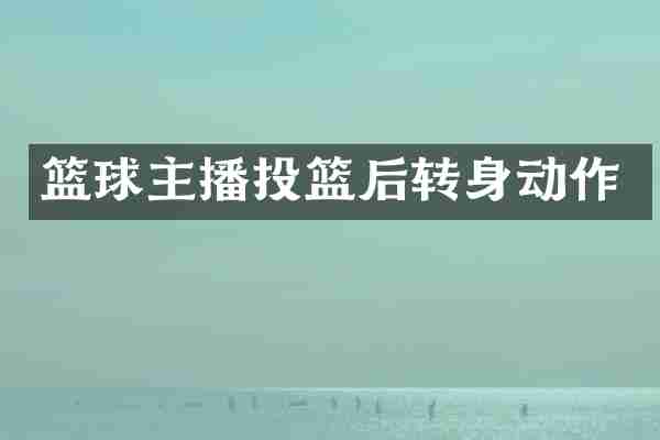 篮球主播投篮后转身动作