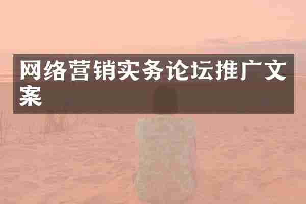 网络营销实务论坛推广文案