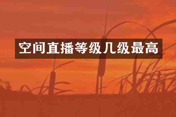 空间直播等级几级最高