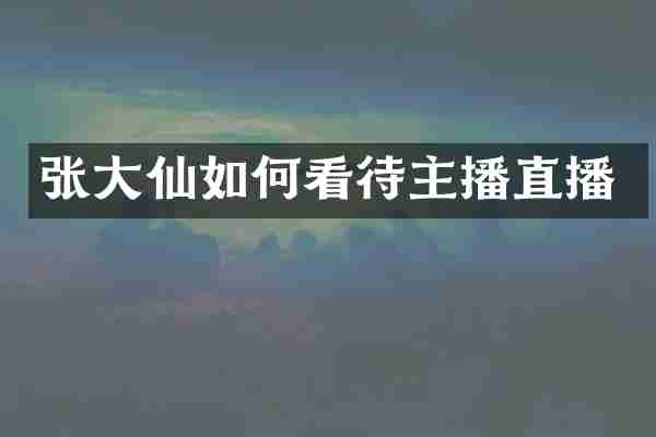 张大仙如何看待主播直播