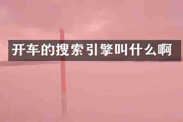 开车的搜索引擎叫什么啊