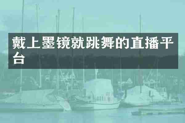 戴上墨镜就跳舞的直播平台