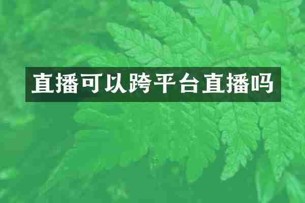 直播可以跨平台直播吗