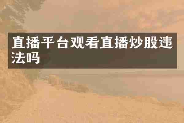 直播平台观看直播炒股违法吗