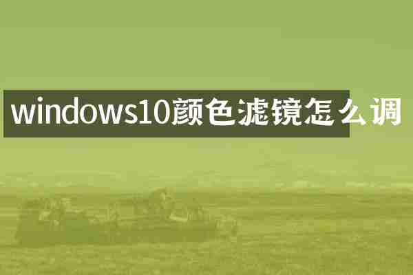 windows10颜色滤镜怎么调