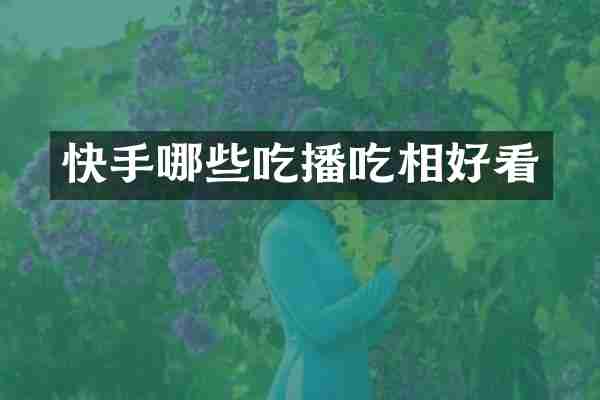 快手哪些吃播吃相好看