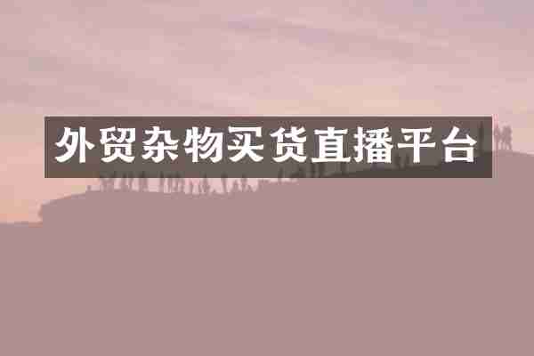 外贸杂物买货直播平台