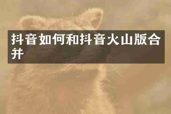 抖音如何和抖音火山版合并