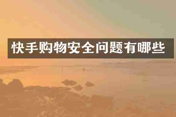 快手购物安全问题有哪些