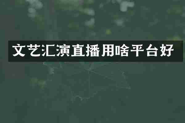 文艺汇演直播用啥平台好