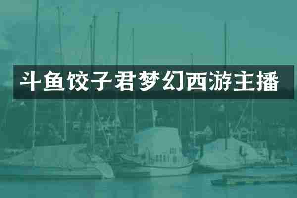 斗鱼饺子君梦幻西游主播